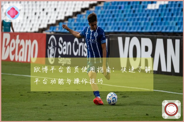欧博平台首页使用指南：快速了解平台功能与操作技巧