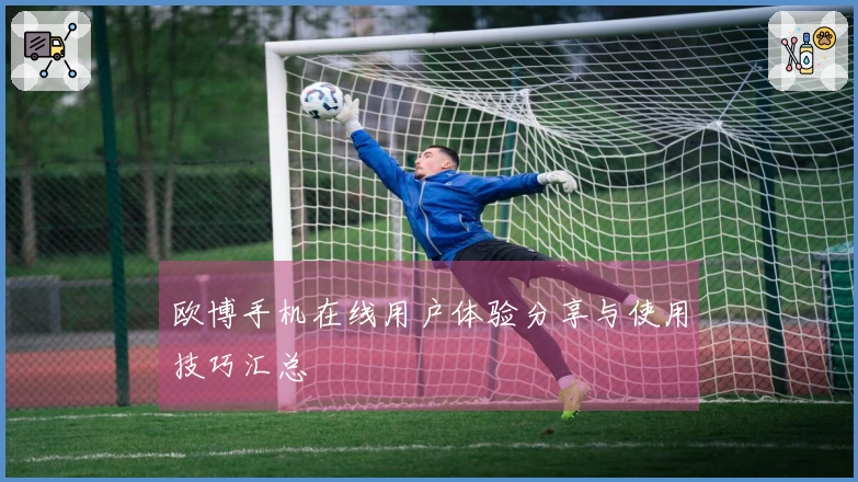 欧博手机在线用户体验分享与使用技巧汇总