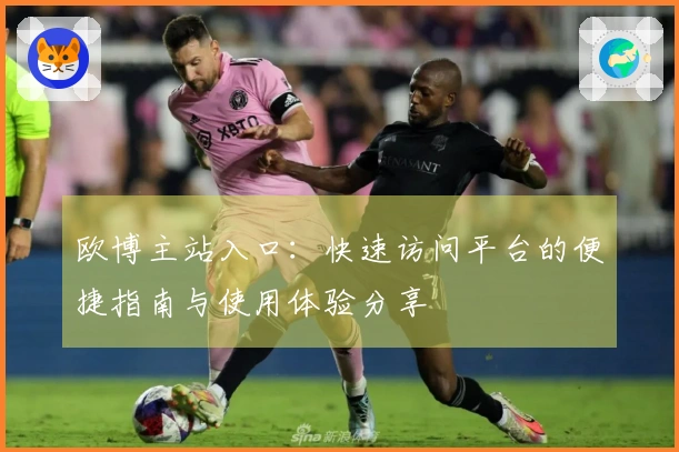 欧博主站入口：快速访问平台的便捷指南与使用体验分享