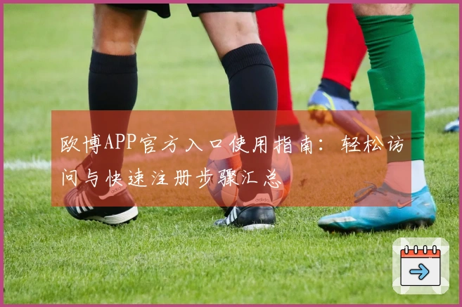 欧博APP官方入口使用指南：轻松访问与快速注册步骤汇总