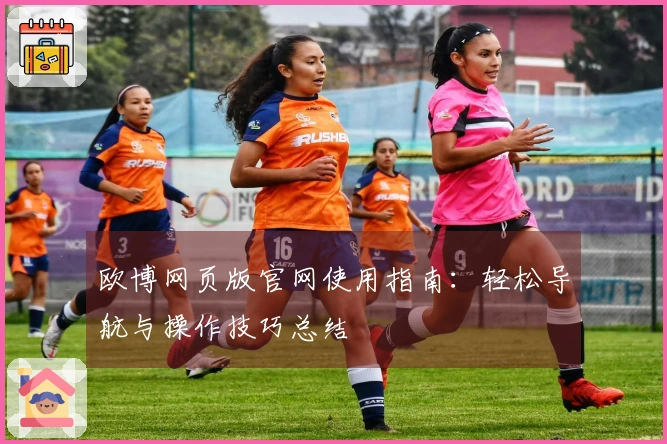 欧博网页版官网使用指南：轻松导航与操作技巧总结