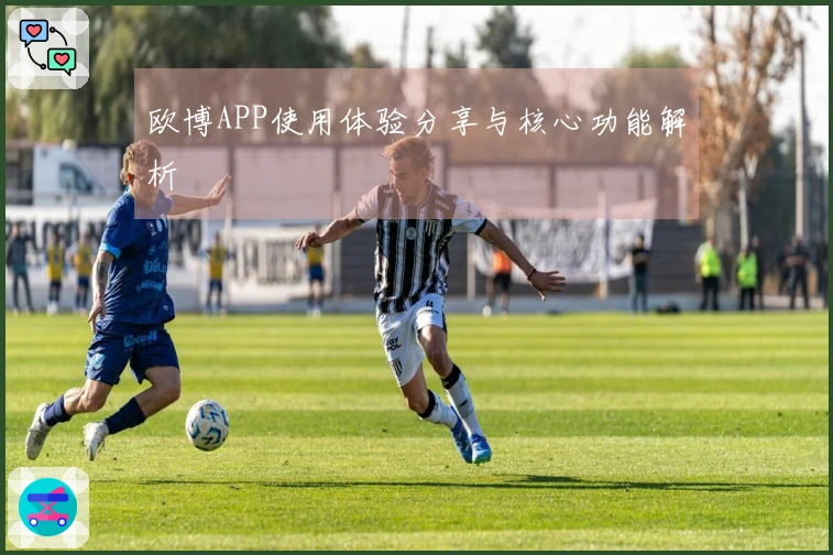 欧博APP使用体验分享与核心功能解析
