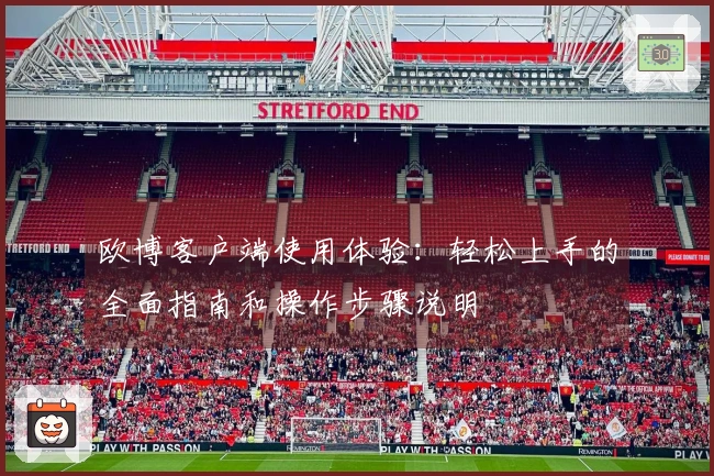 欧博客户端使用体验：轻松上手的全面指南和操作步骤说明