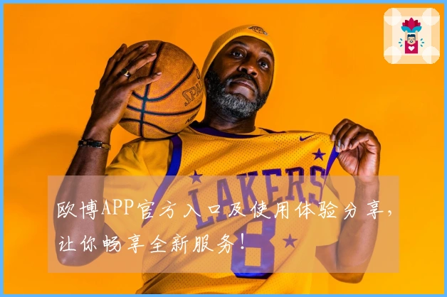 欧博APP官方入口及使用体验分享，让你畅享全新服务！