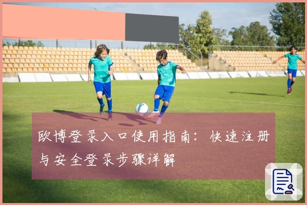 欧博登录入口使用指南：快速注册与安全登录步骤详解