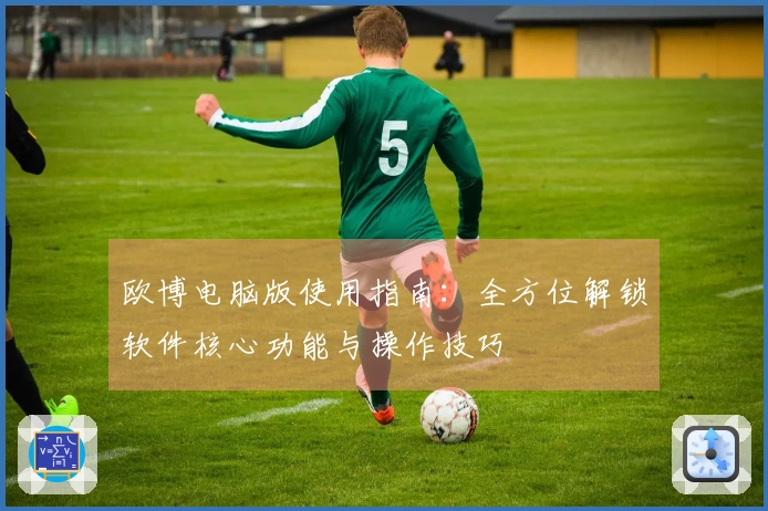 欧博电脑版使用指南：全方位解锁软件核心功能与操作技巧