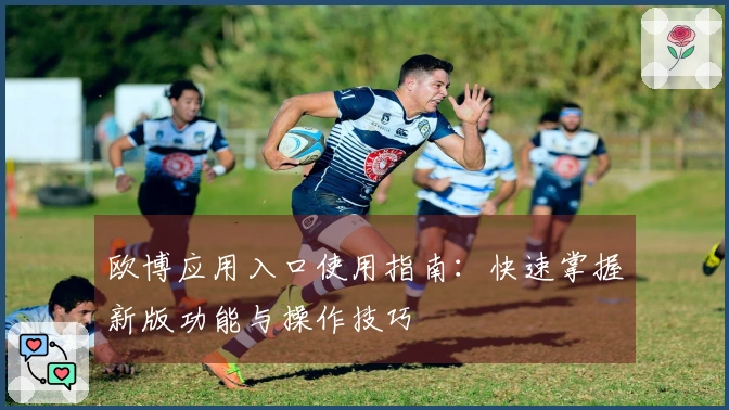 欧博应用入口使用指南:快速掌握新版功能与操作技巧