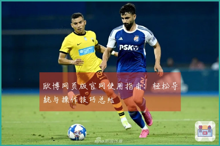 欧博网页版官网使用指南：轻松导航与操作技巧总结