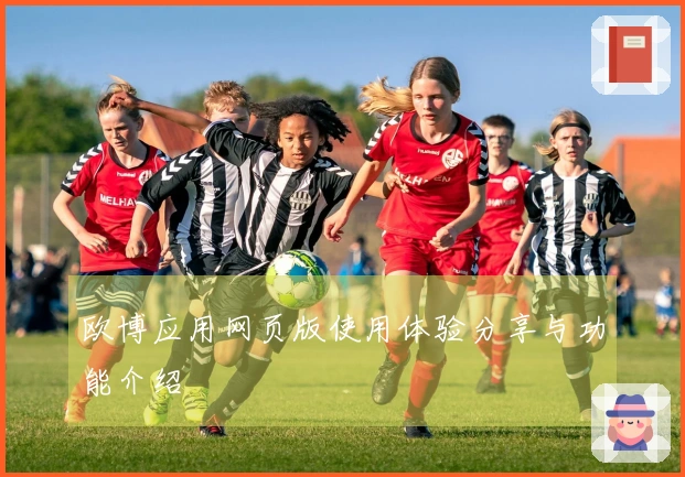 欧博应用网页版使用体验分享与功能介绍