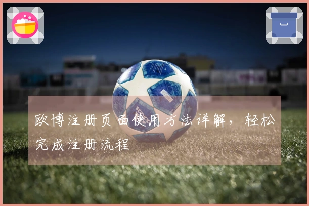 欧博注册页面使用方法详解,轻松完成注册流程