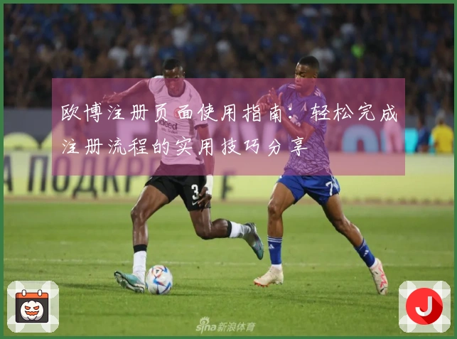 欧博注册页面使用指南：轻松完成注册流程的实用技巧分享